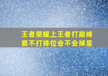 王者荣耀上王者打巅峰赛不打排位会不会掉星