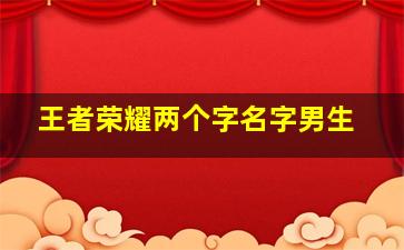 王者荣耀两个字名字男生