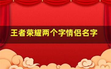 王者荣耀两个字情侣名字