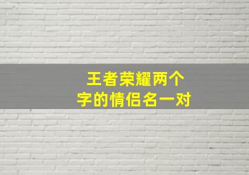 王者荣耀两个字的情侣名一对