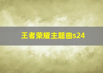 王者荣耀主题曲s24