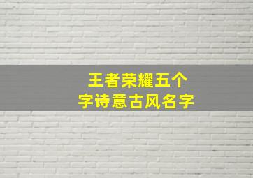 王者荣耀五个字诗意古风名字