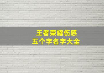 王者荣耀伤感五个字名字大全