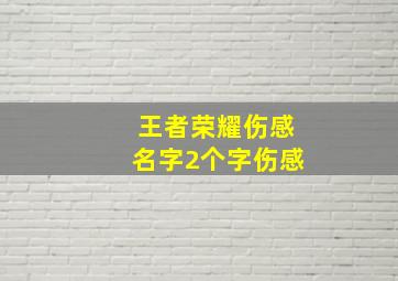 王者荣耀伤感名字2个字伤感