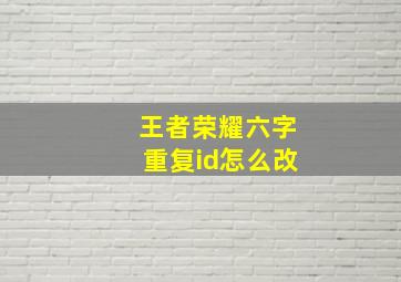 王者荣耀六字重复id怎么改