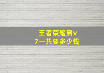 王者荣耀到v7一共要多少钱