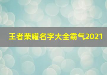 王者荣耀名字大全霸气2021