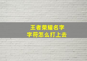 王者荣耀名字字符怎么打上去