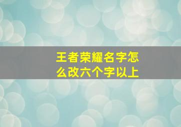 王者荣耀名字怎么改六个字以上