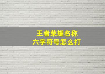 王者荣耀名称六字符号怎么打