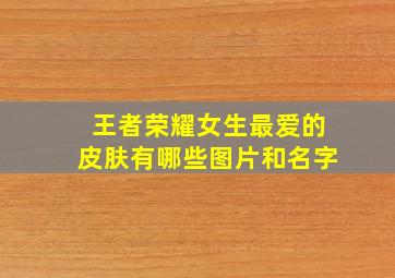 王者荣耀女生最爱的皮肤有哪些图片和名字