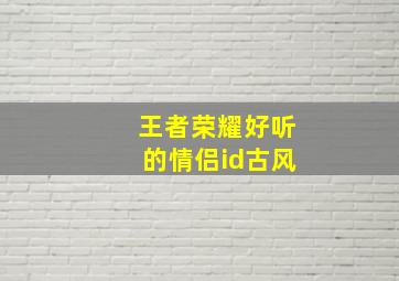 王者荣耀好听的情侣id古风