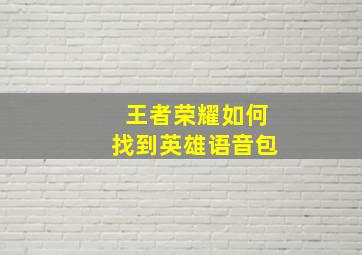 王者荣耀如何找到英雄语音包