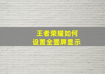 王者荣耀如何设置全面屏显示