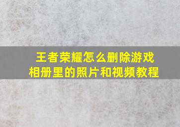 王者荣耀怎么删除游戏相册里的照片和视频教程