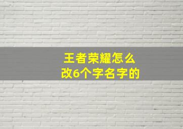 王者荣耀怎么改6个字名字的