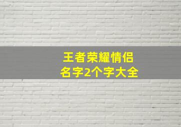 王者荣耀情侣名字2个字大全