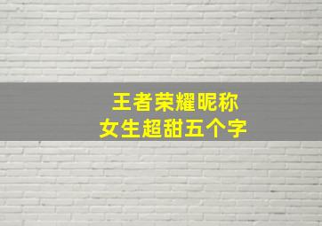 王者荣耀昵称女生超甜五个字