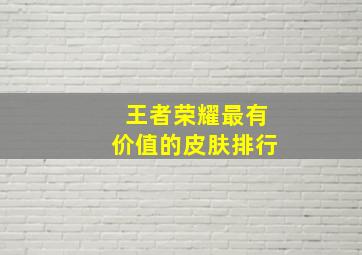 王者荣耀最有价值的皮肤排行