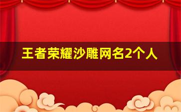 王者荣耀沙雕网名2个人