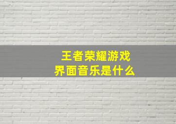 王者荣耀游戏界面音乐是什么