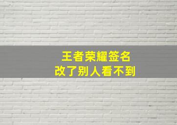 王者荣耀签名改了别人看不到