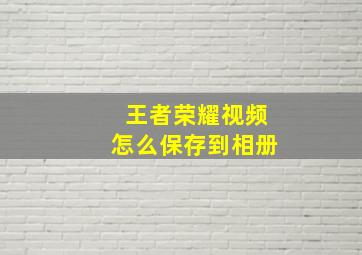 王者荣耀视频怎么保存到相册