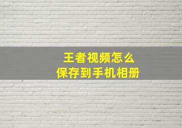 王者视频怎么保存到手机相册