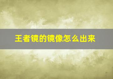 王者镜的镜像怎么出来