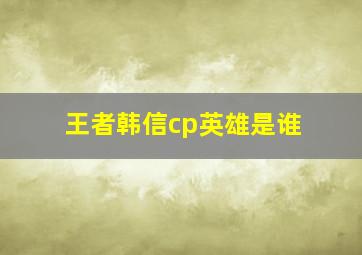 王者韩信cp英雄是谁