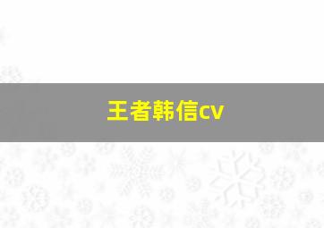 王者韩信cv