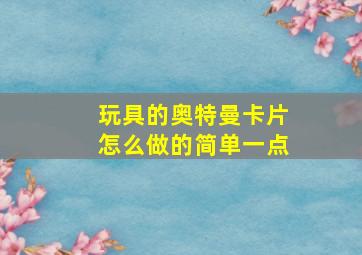 玩具的奥特曼卡片怎么做的简单一点