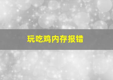 玩吃鸡内存报错