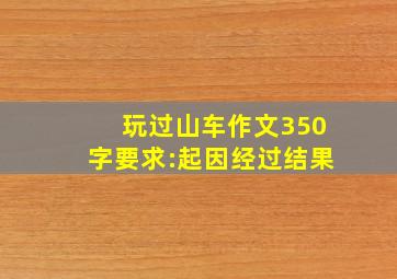 玩过山车作文350字要求:起因经过结果