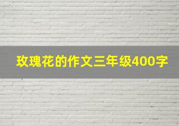 玫瑰花的作文三年级400字