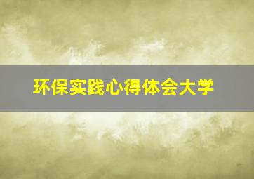 环保实践心得体会大学