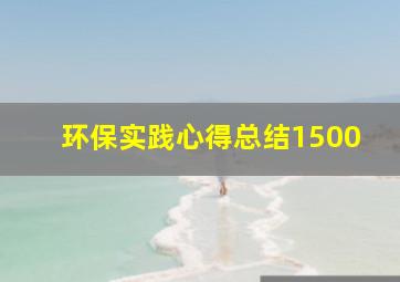 环保实践心得总结1500