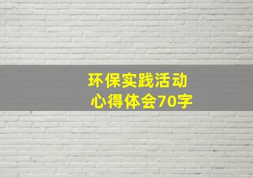 环保实践活动心得体会70字