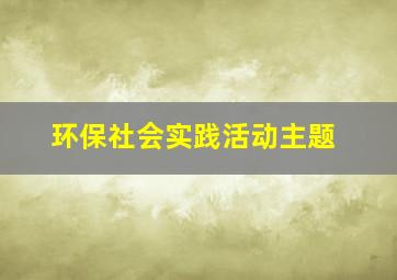 环保社会实践活动主题