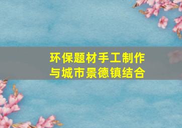 环保题材手工制作与城市景德镇结合