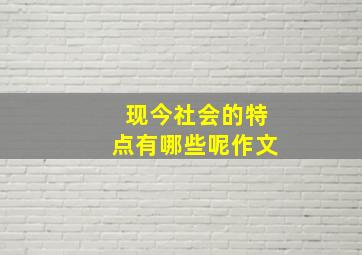 现今社会的特点有哪些呢作文