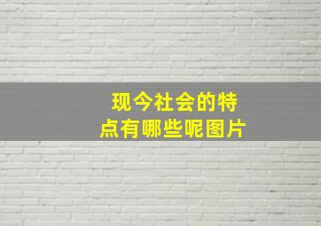 现今社会的特点有哪些呢图片