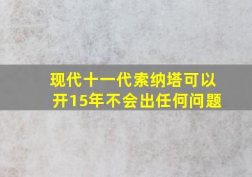 现代十一代索纳塔可以开15年不会出任何问题