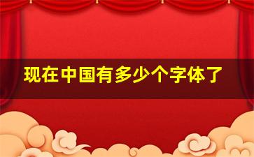 现在中国有多少个字体了