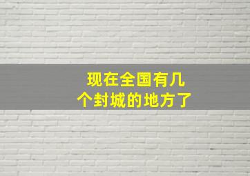 现在全国有几个封城的地方了