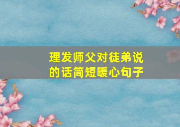 理发师父对徒弟说的话简短暖心句子