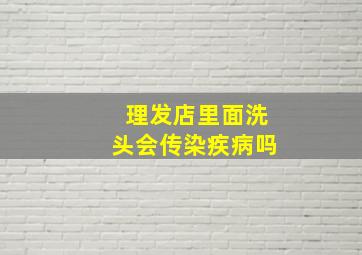 理发店里面洗头会传染疾病吗