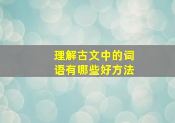 理解古文中的词语有哪些好方法