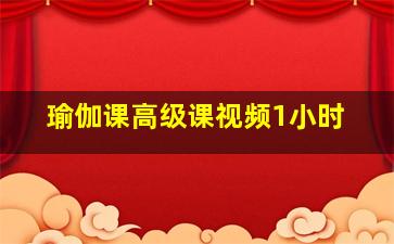 瑜伽课高级课视频1小时