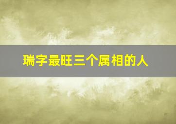 瑞字最旺三个属相的人